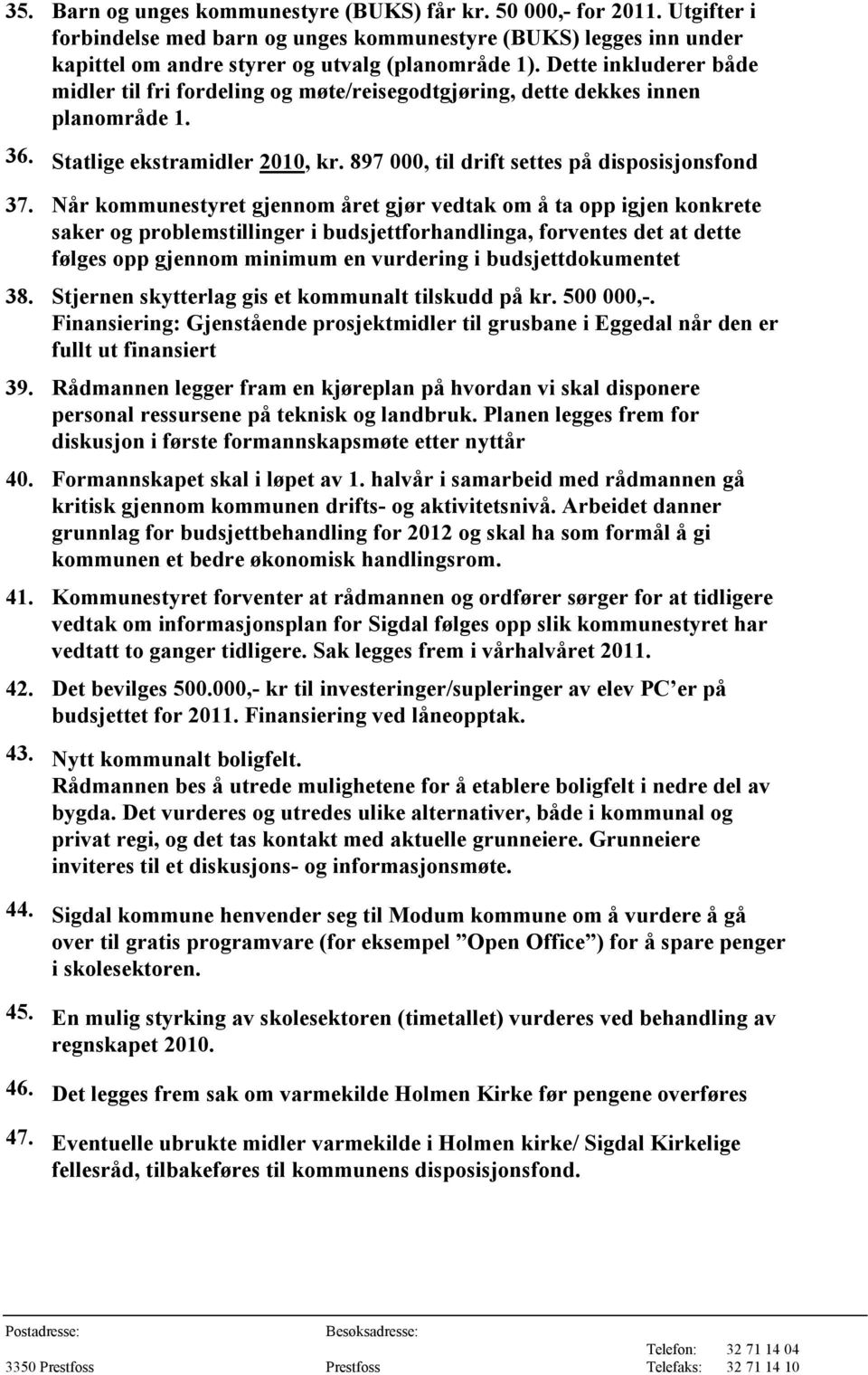 Når kommunestyret gjennom året gjør vedtak om å ta opp igjen konkrete saker og problemstillinger i budsjettforhandlinga, forventes det at dette følges opp gjennom minimum en vurdering i