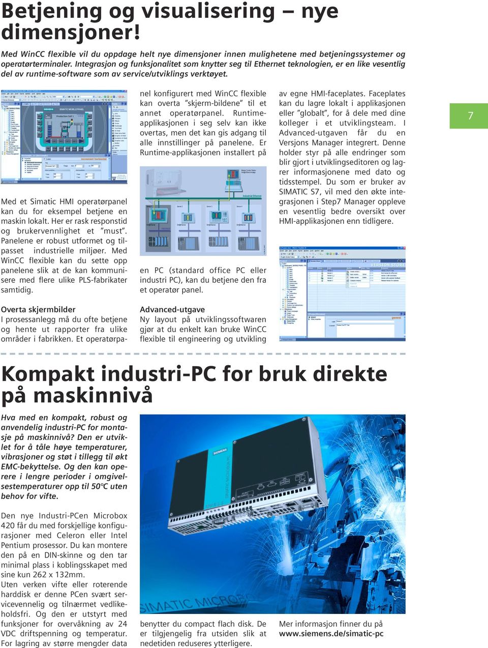 Med et Simatic HMI operatørpanel kan du for eksempel betjene en maskin lokalt. Her er rask responstid og brukervennlighet et must. Panelene er robust utformet og tilpasset industrielle miljøer.