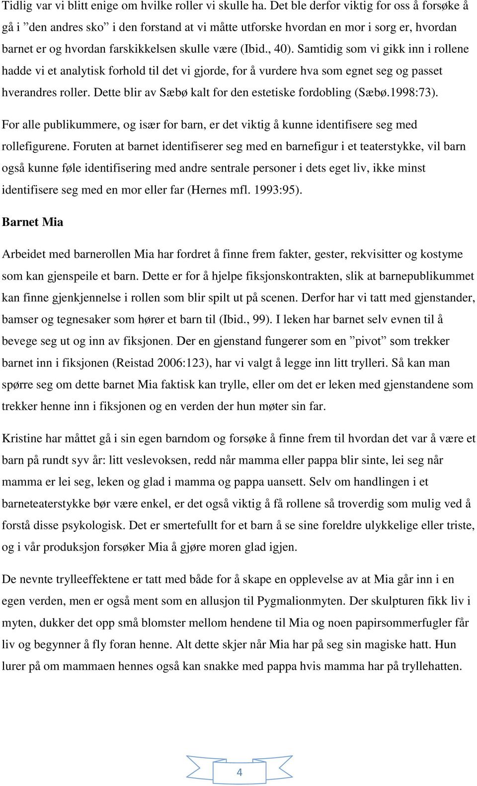 Samtidig som vi gikk inn i rollene hadde vi et analytisk forhold til det vi gjorde, for å vurdere hva som egnet seg og passet hverandres roller.