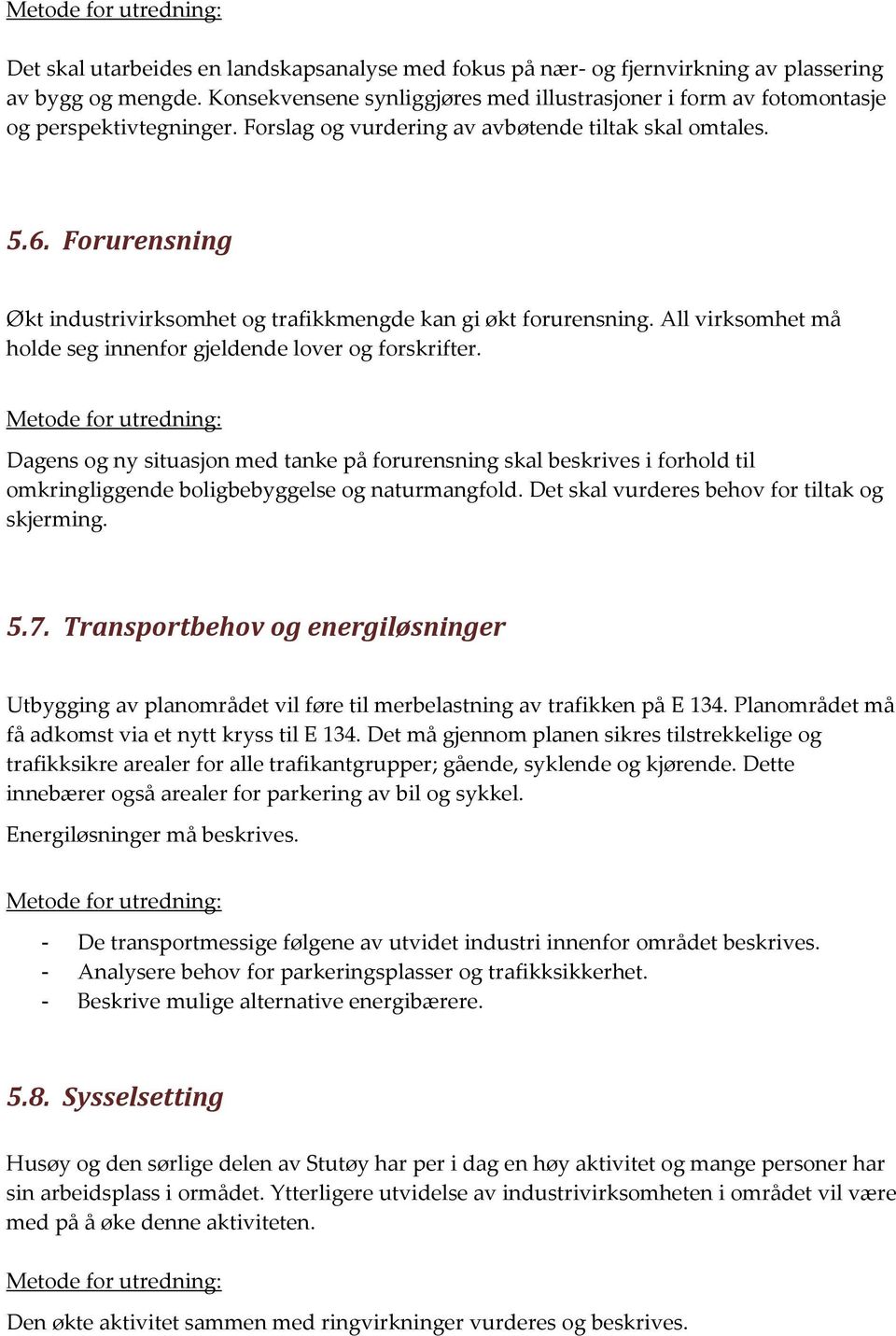 All virksomhet må holde seg innenfor gjeldende lover og forskrifter. Dagens og ny situasjon med tanke på forurensning skal beskrives i forhold til omkringliggende boligbebyggelse og naturmangfold.