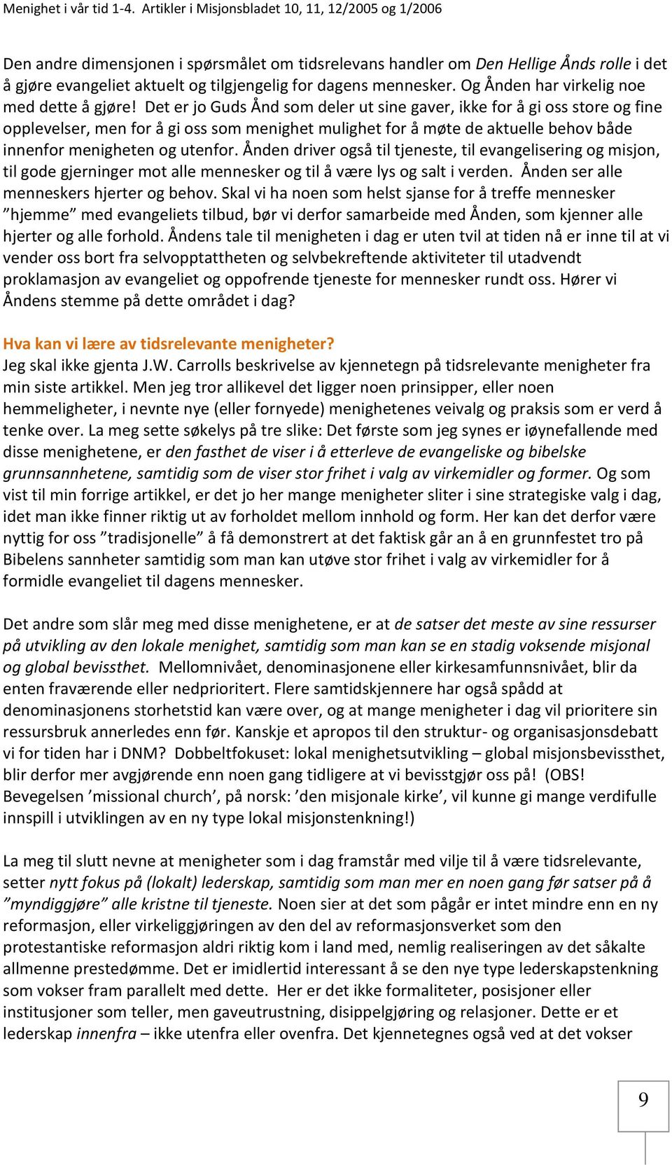 Ånden driver også til tjeneste, til evangelisering og misjon, til gode gjerninger mot alle mennesker og til å være lys og salt i verden. Ånden ser alle menneskers hjerter og behov.