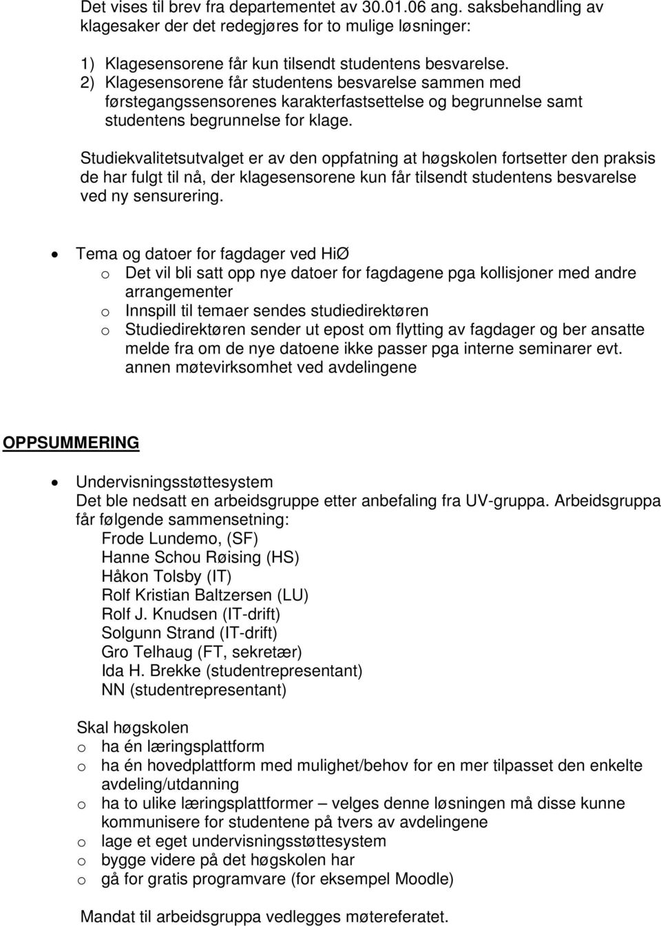 Studiekvalitetsutvalget er av den oppfatning at høgskolen fortsetter den praksis de har fulgt til nå, der klagesensorene kun får tilsendt studentens besvarelse ved ny sensurering.