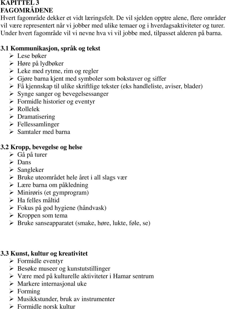 1 Kommunikasjon, språk og tekst Lese bøker Høre på lydbøker Leke med rytme, rim og regler Gjøre barna kjent med symboler som bokstaver og siffer Få kjennskap til ulike skriftlige tekster (eks