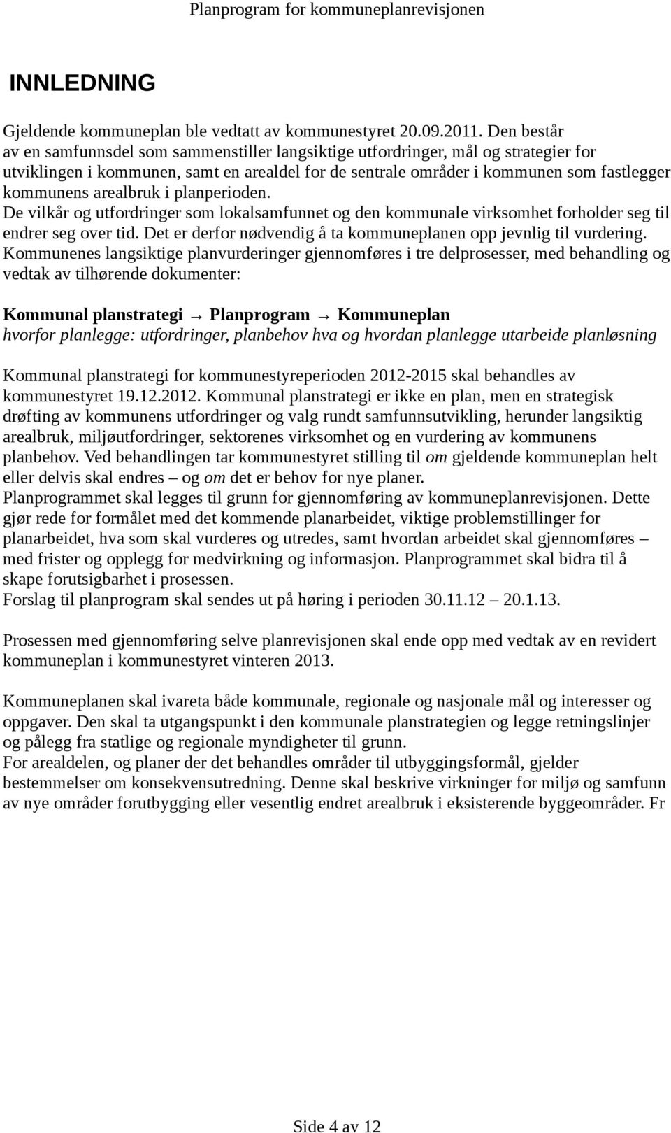 arealbruk i planperioden. De vilkår og utfordringer som lokalsamfunnet og den kommunale virksomhet forholder seg til endrer seg over tid.