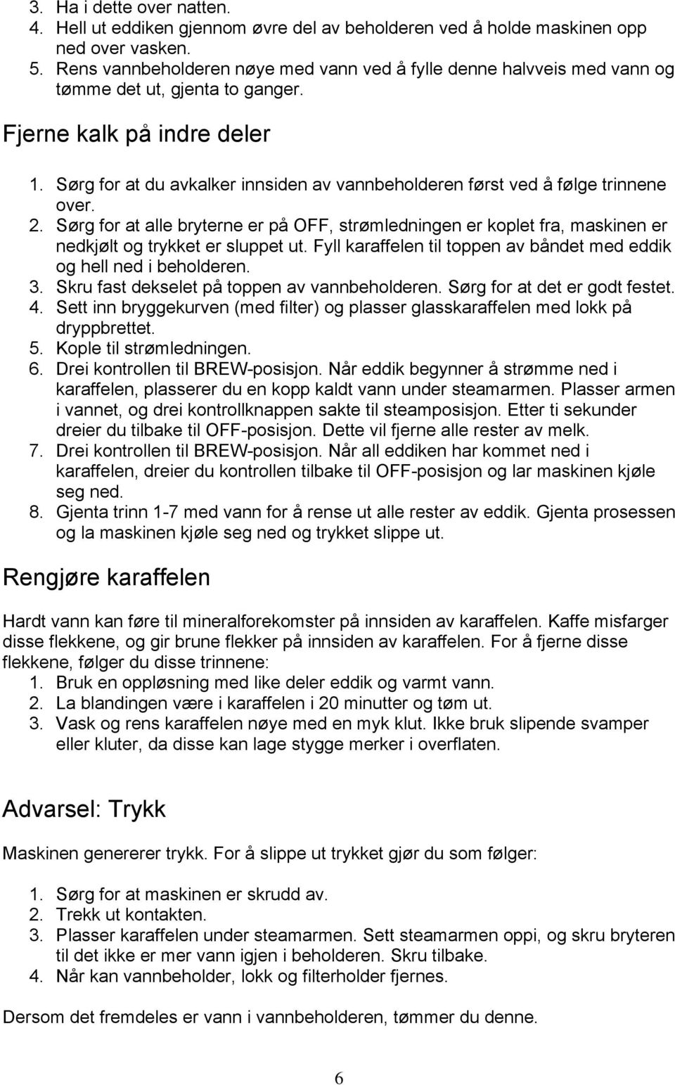 Sørg for at du avkalker innsiden av vannbeholderen først ved å følge trinnene over. 2. Sørg for at alle bryterne er på OFF, strømledningen er koplet fra, maskinen er nedkjølt og trykket er sluppet ut.