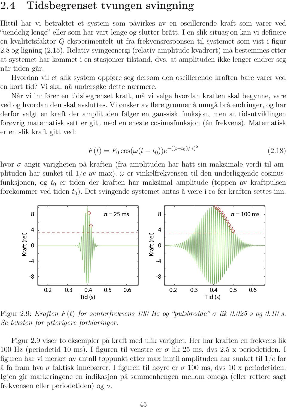 Relativ svingeenergi (relativ amplitude kvadrert) må bestemmes etter at systemet har kommet i en stasjonær tilstand, dvs. at amplituden ikke lenger endrer seg når tiden går.