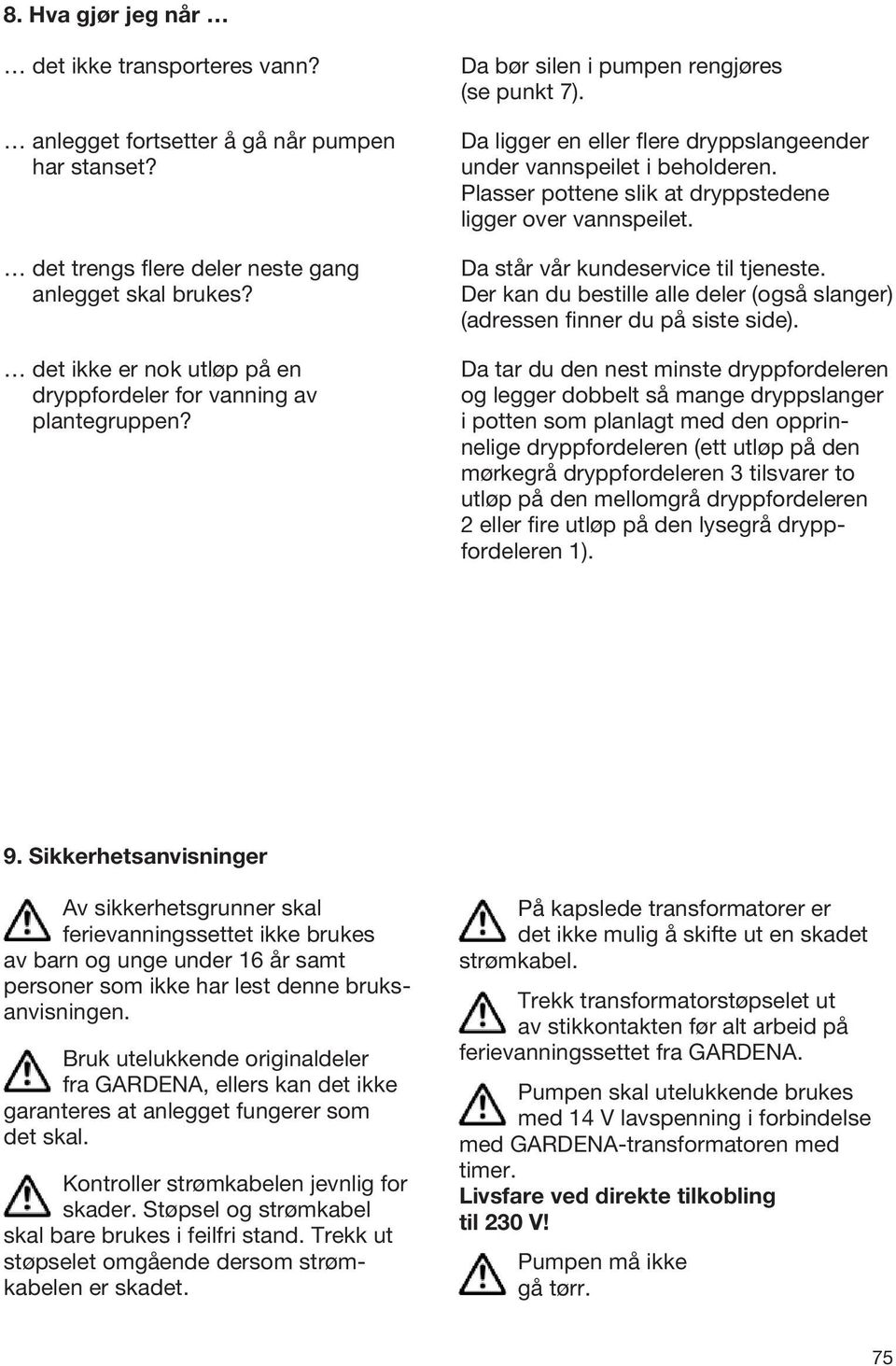 Plasser pottene slik at dryppstedene ligger over vannspeilet. Da står vår kundeservice til tjeneste. Der kan du bestille alle deler (også slanger) (adressen finner du på siste side).