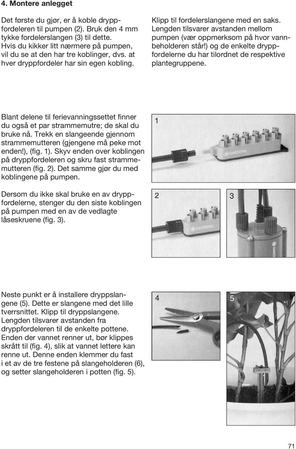 Lengden tilsvarer avstanden mellom pumpen (vær oppmerksom på hvor vannbeholderen står!) og de enkelte dryppfordelerne du har tilordnet de respektive plantegruppene.