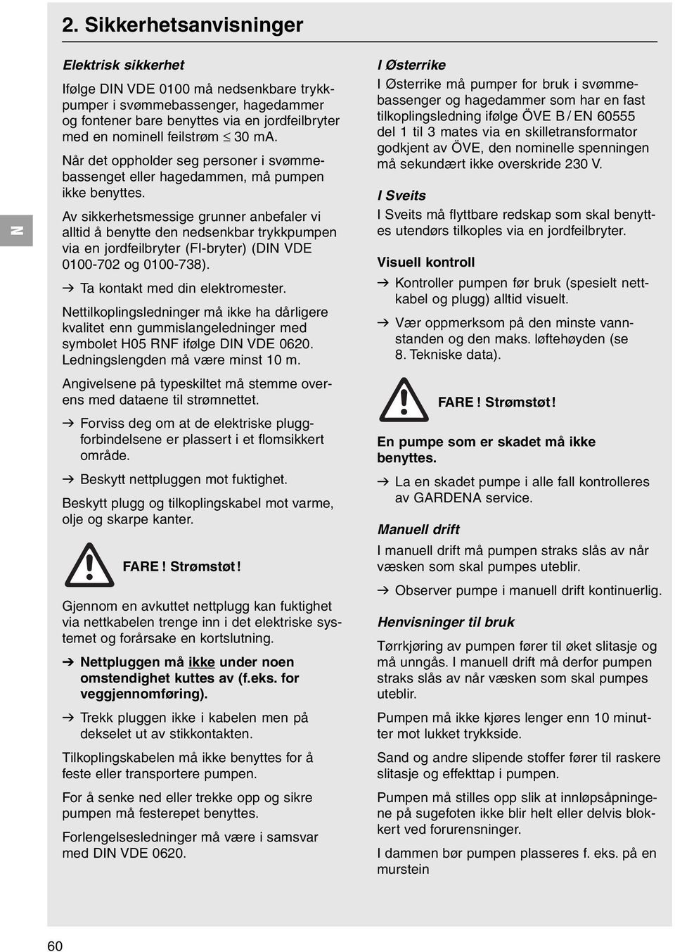 Av sikkerhetsmessige grunner anbefaler vi alltid å benytte den nedsenkbar trykkpumpen via en jordfeilbryter (FI-bryter) (DI VDE 0100-702 og 0100-738). v Ta kontakt med din elektromester.