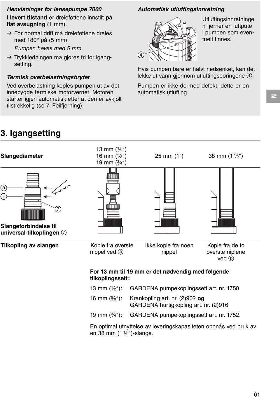 Motoren starter igjen automatisk etter at den er avkjølt tilstrekkelig (se 7. Feilfjerning). Automatisk utluftingsinnretning Utluftingsinnretninge n fjerner en luftpute i pumpen som eventuelt finnes.