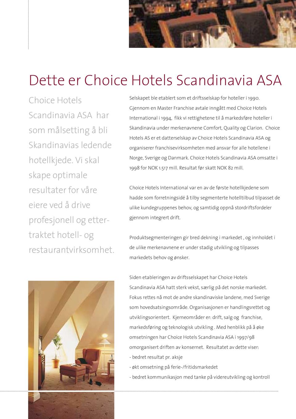 Gjennom en Master Franchise avtale inngått med Choice Hotels International i 1994, fikk vi rettighetene til å markedsføre hoteller i Skandinavia under merkenavnene Comfort, Quality og Clarion.