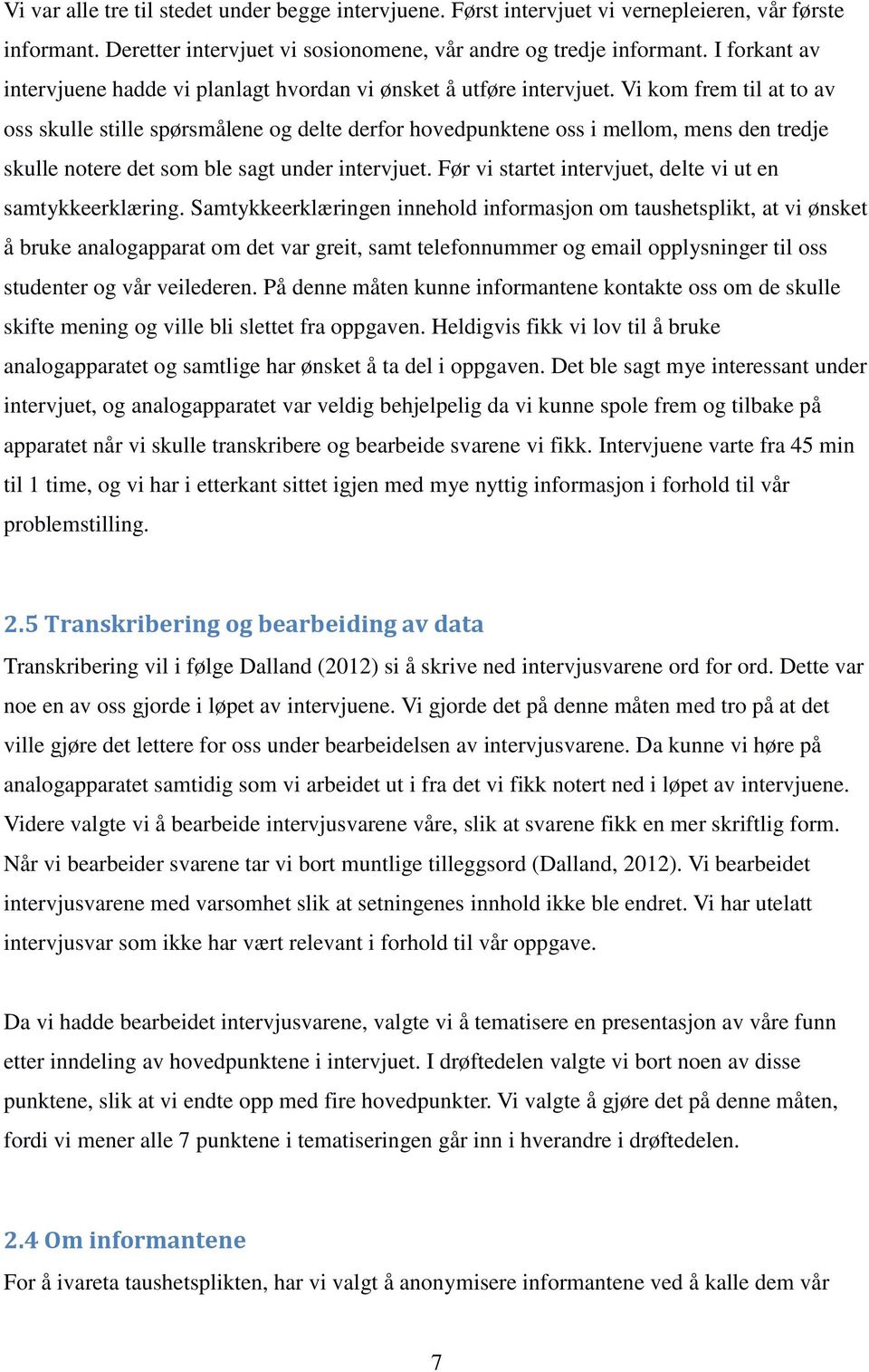 Vi kom frem til at to av oss skulle stille spørsmålene og delte derfor hovedpunktene oss i mellom, mens den tredje skulle notere det som ble sagt under intervjuet.