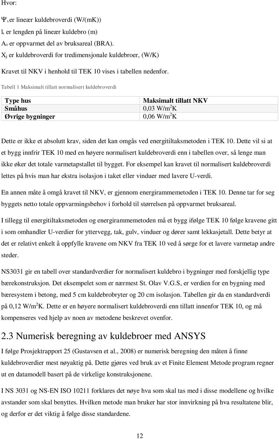 Tabell 1 Maksimalt tillatt normalisert kuldebroverdi Type hus Småhus Øvrige bygninger Maksimalt tillatt NKV 0,03 W/m 2 K 0,06 W/m 2 K Dette er ikke et absolutt krav, siden det kan omgås ved