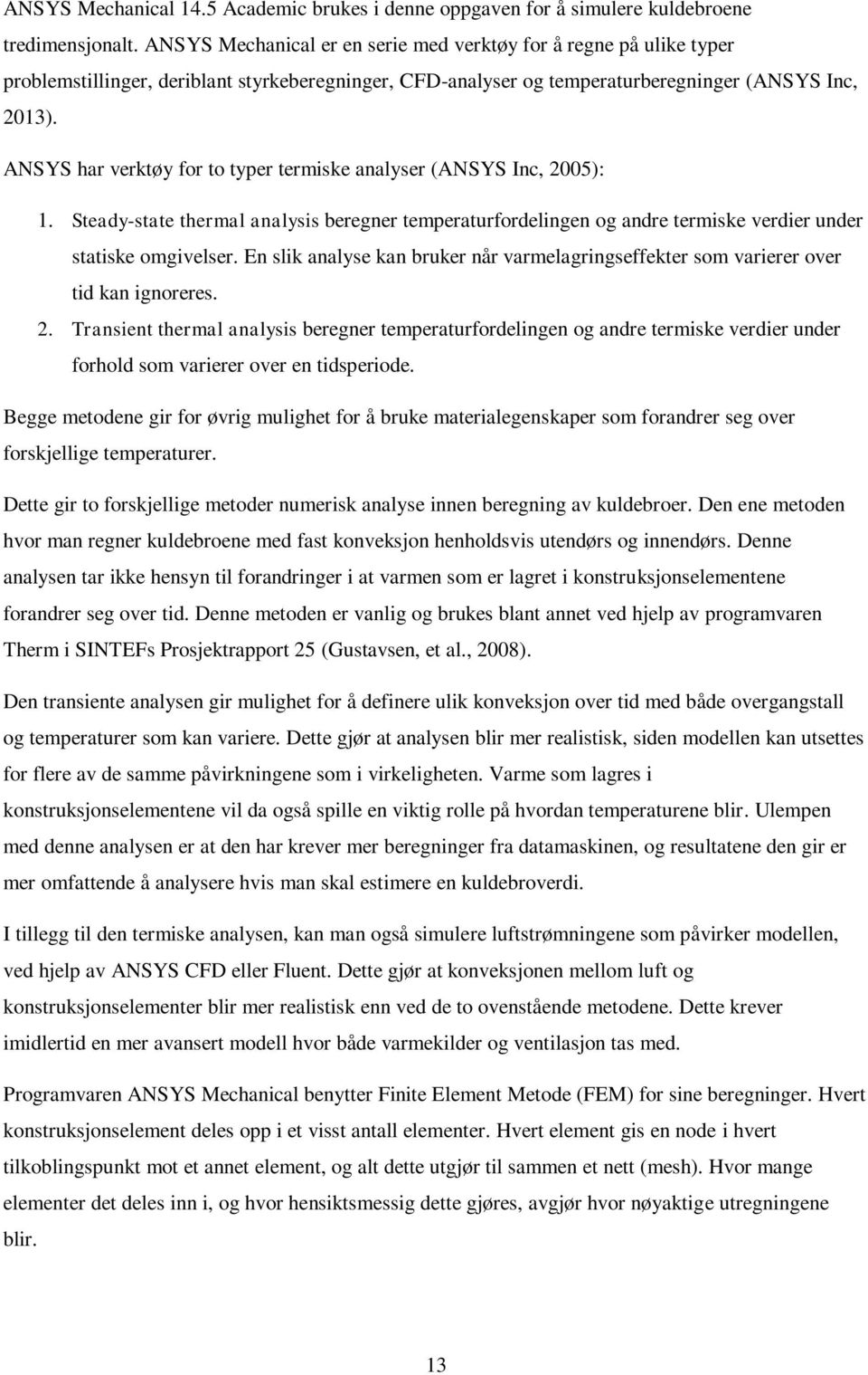 ANSYS har verktøy for to typer termiske analyser (ANSYS Inc, 2005): 1. Steady-state thermal analysis beregner temperaturfordelingen og andre termiske verdier under statiske omgivelser.