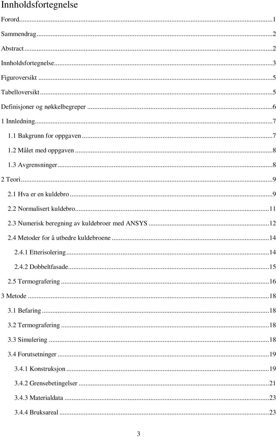 3 Numerisk beregning av kuldebroer med ANSYS... 12 2.4 Metoder for å utbedre kuldebroene... 14 2.4.1 Etterisolering... 14 2.4.2 Dobbeltfasade... 15 2.5 Termografering.