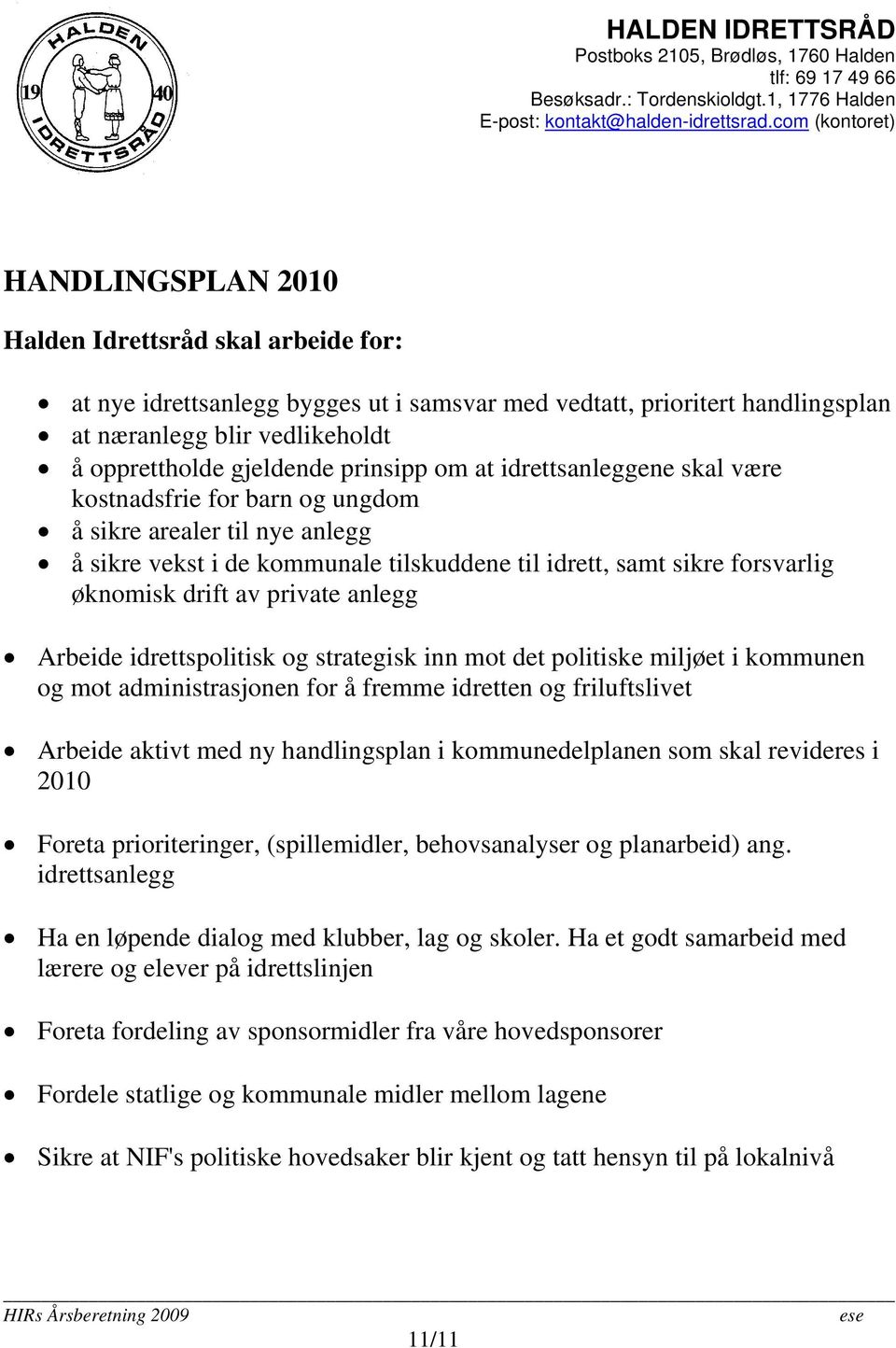 anlegg Arbeide idrettspolitisk og strategisk inn mot det politiske miljøet i kommunen og mot administrasjonen for å fremme idretten og friluftslivet Arbeide aktivt med ny handlingsplan i