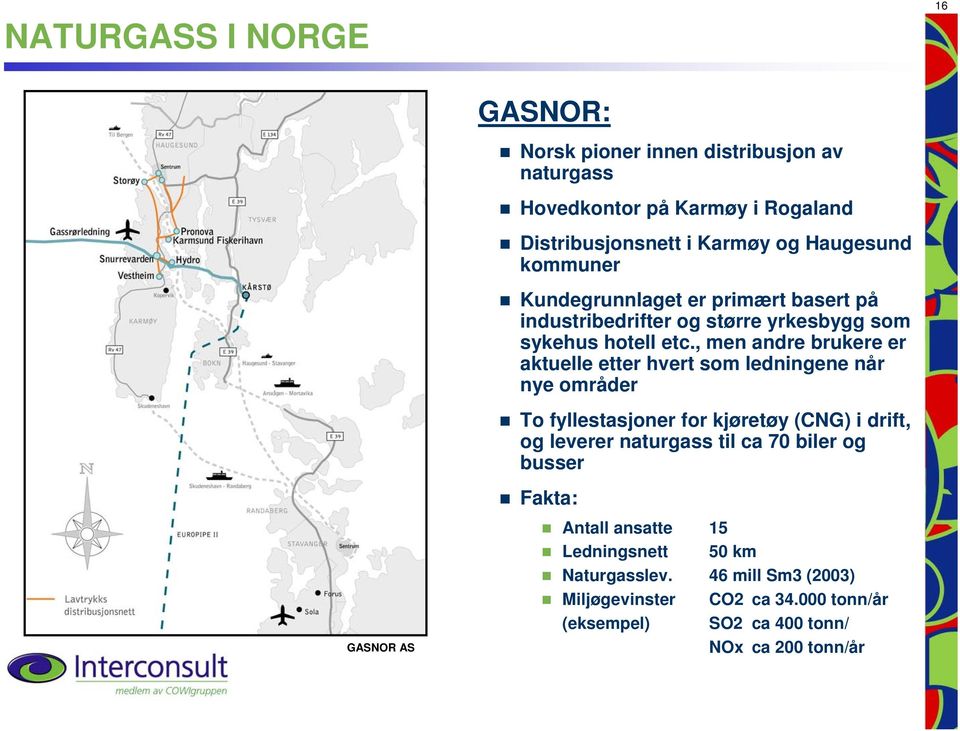 , men andre brukere er aktuelle etter hvert som ledningene når nye områder To fyllestasjoner for kjøretøy (CNG) i drift, og leverer naturgass