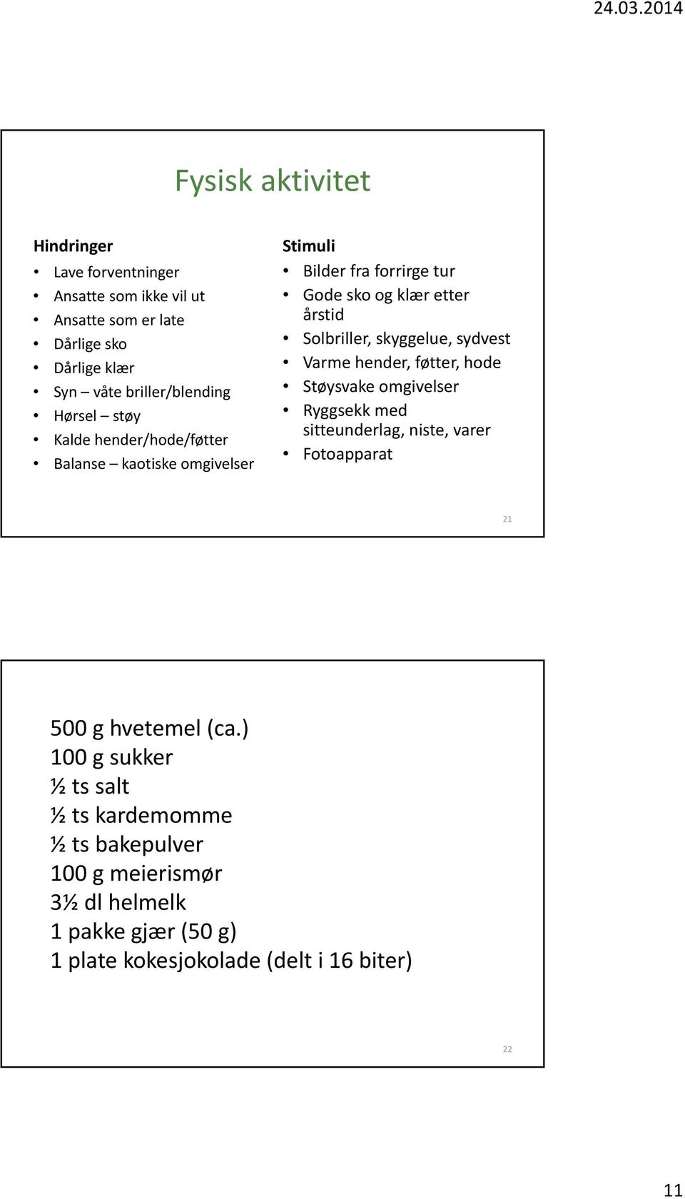 skyggelue, sydvest Varme hender, føtter, hode Støysvake omgivelser Ryggsekk med sitteunderlag, niste, varer Fotoapparat 21 500 g hvetemel (ca.