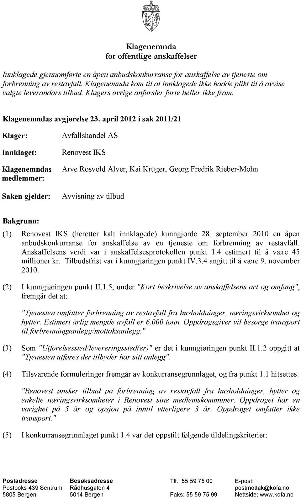 april 2012 i sak 2011/21 Klager: Innklaget: Klagenemndas medlemmer: Saken gjelder: Avfallshandel AS Renovest IKS Arve Rosvold Alver, Kai Krüger, Georg Fredrik Rieber-Mohn Avvisning av tilbud