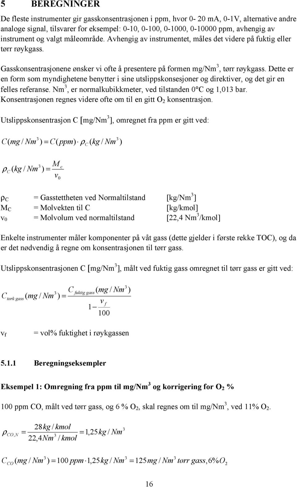 Dette er en form som myndighetene benytter i sine utslippskonsesjoner og direktiver, og det gir en felles referanse. Nm, er normalkubikkmeter, ved tilstanden 0 C og 1,01 bar.