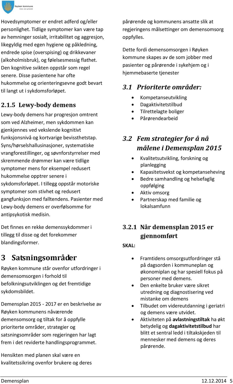 følelsesmessig flathet. Den kognitive svikten oppstår som regel senere. Disse pasientene har ofte hukommelse og orienteringsevne godt bevart til langt ut i sykdomsforløpet. 2.1.