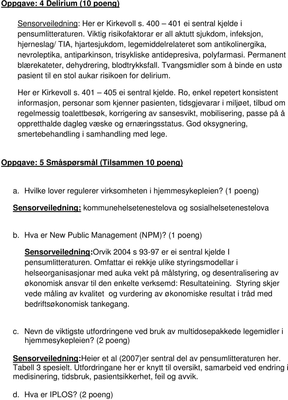 Permanent blærekateter, dehydrering, blodtrykksfall. Tvangsmidler som å binde en ustø pasient til en stol aukar risikoen for delirium. Her er Kirkevoll s. 401 405 ei sentral kjelde.