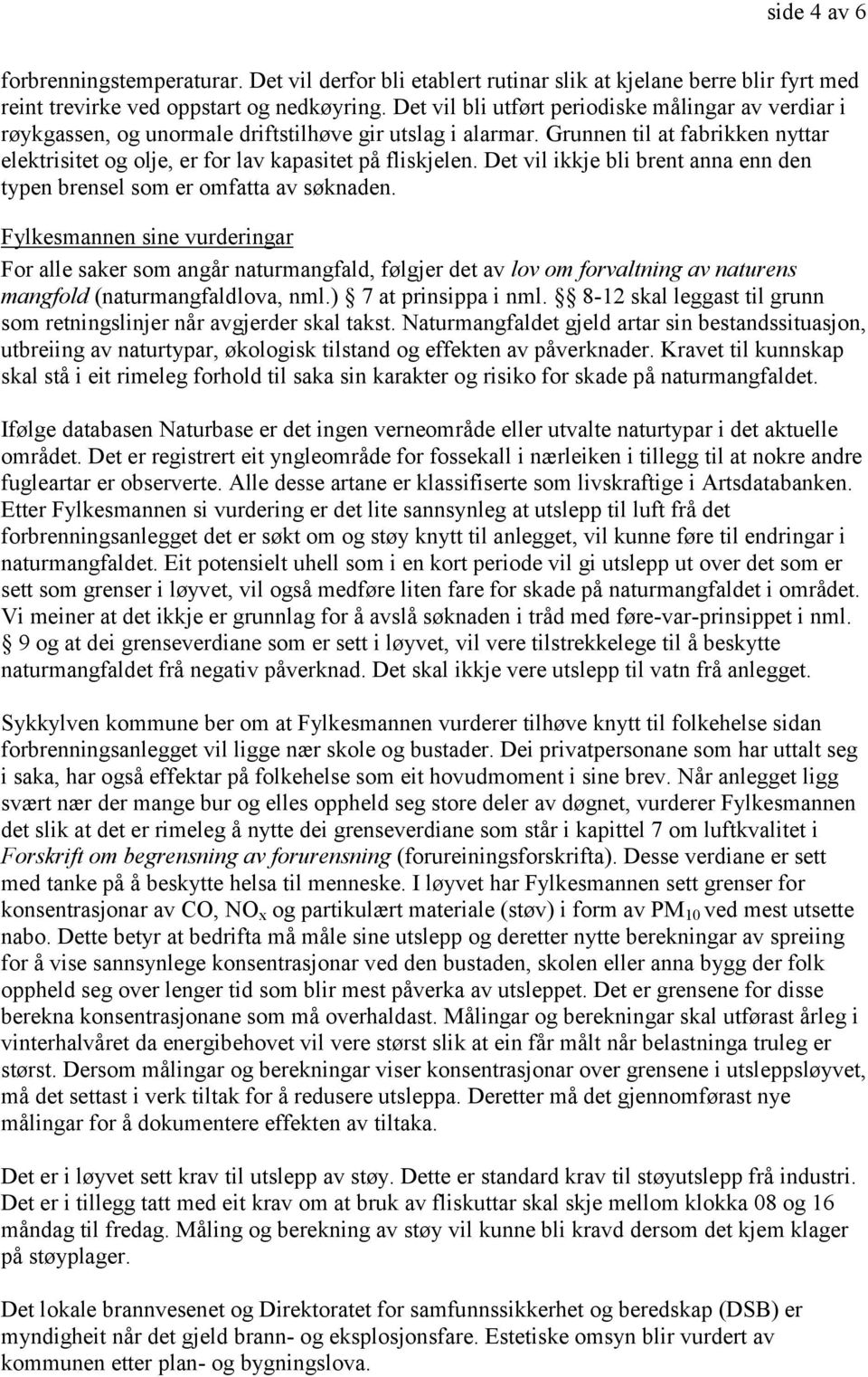 Grunnen til at fabrikken nyttar elektrisitet og olje, er for lav kapasitet på fliskjelen. Det vil ikkje bli brent anna enn den typen brensel som er omfatta av søknaden.