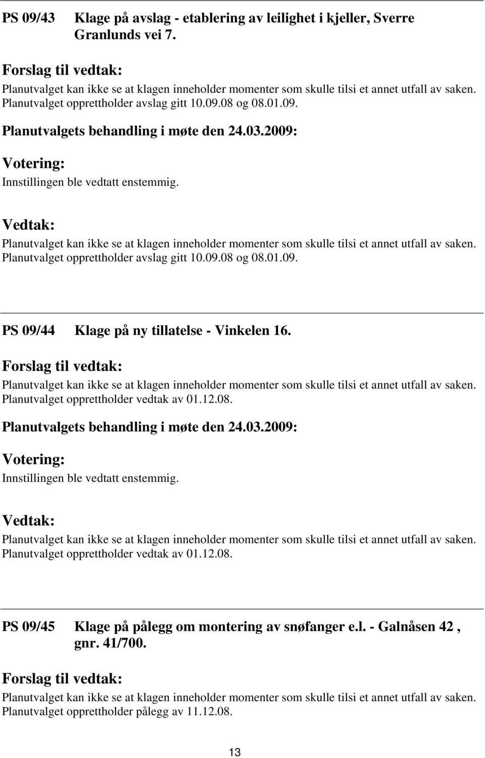 Planutvalget opprettholder avslag gitt 10.09.08 og 08.01.09. PS 09/44 Klage på ny tillatelse - Vinkelen 16.