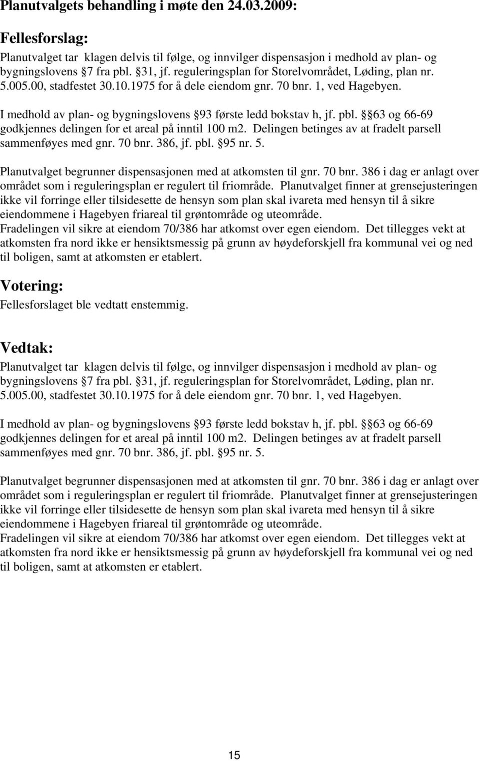 63 og 66-69 godkjennes delingen for et areal på inntil 100 m2. Delingen betinges av at fradelt parsell sammenføyes med gnr. 70 bnr. 386, jf. pbl. 95 nr. 5.