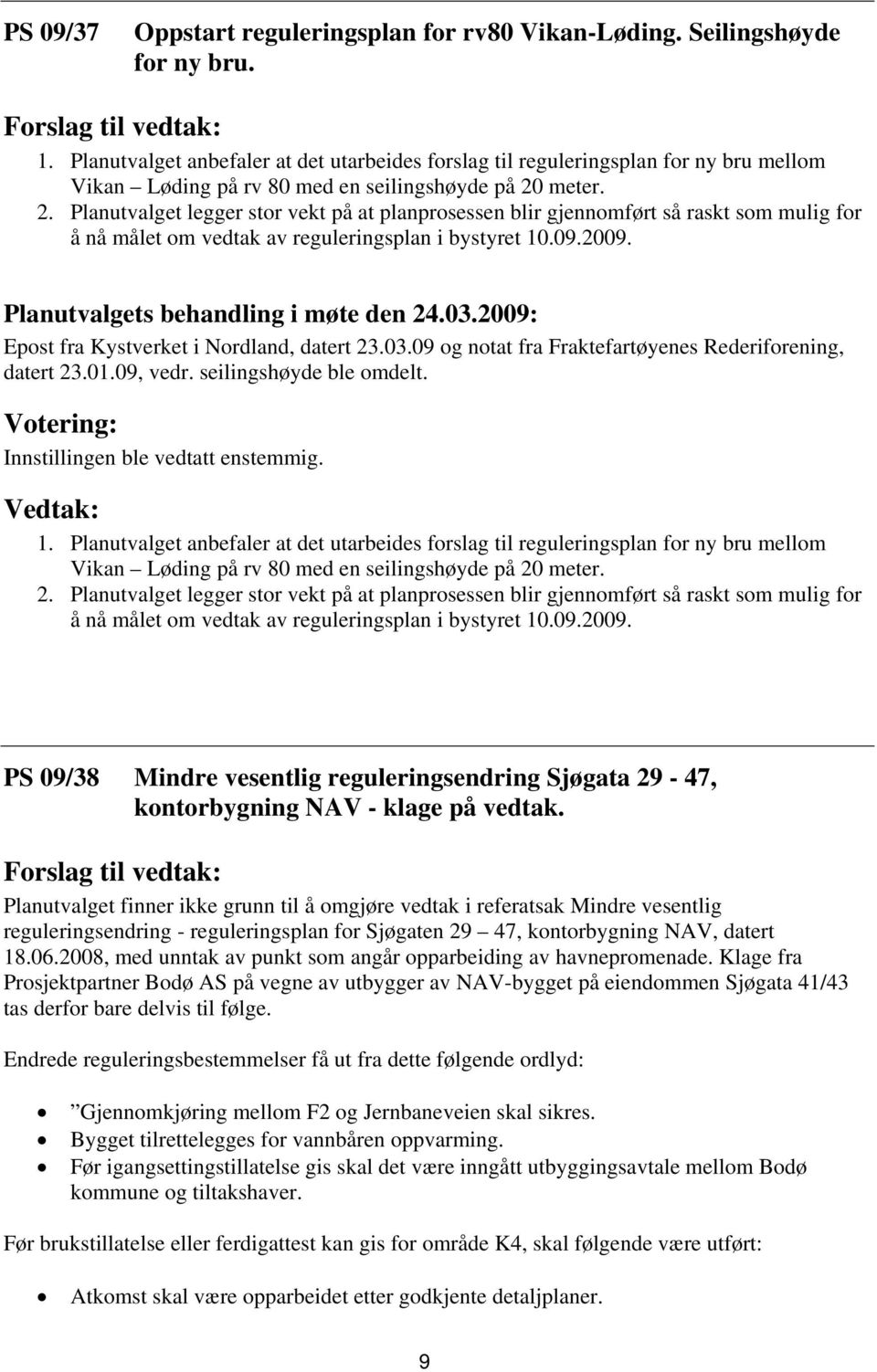 meter. 2. Planutvalget legger stor vekt på at planprosessen blir gjennomført så raskt som mulig for å nå målet om vedtak av reguleringsplan i bystyret 10.09.2009.