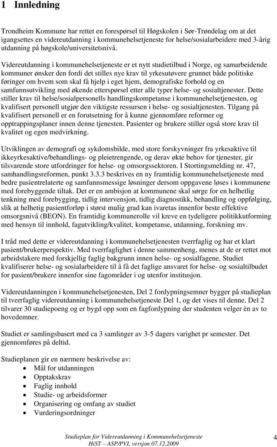 Videreutdanning i kommunehelsetjeneste er et nytt studietilbud i Norge, og samarbeidende kommuner ønsker den fordi det stilles nye krav til yrkesutøvere grunnet både politiske føringer om hvem som