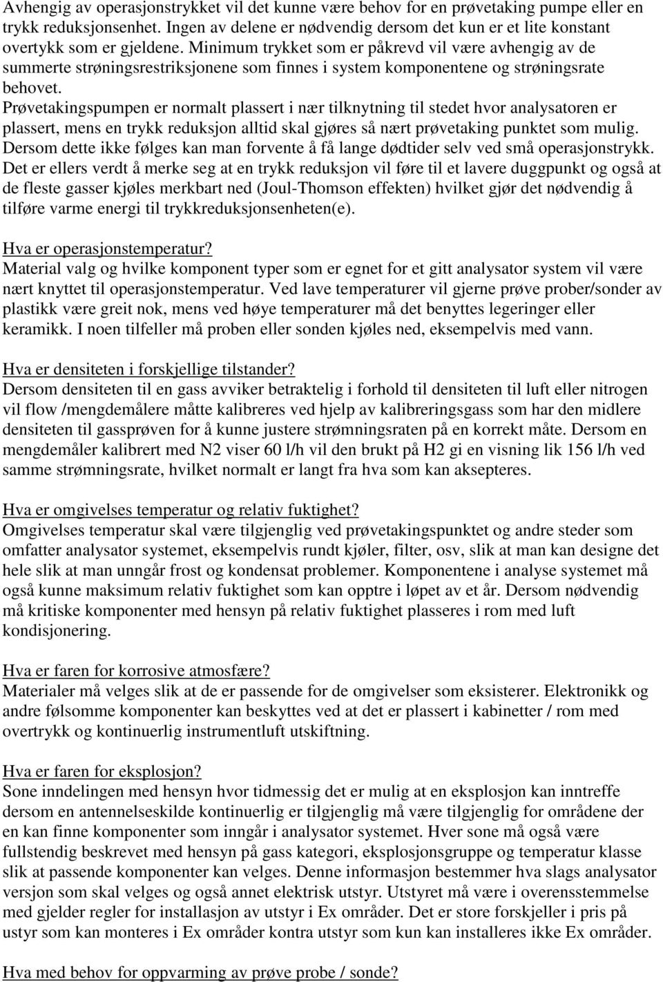 Minimum trykket som er påkrevd vil være avhengig av de summerte strøningsrestriksjonene som finnes i system komponentene og strøningsrate behovet.