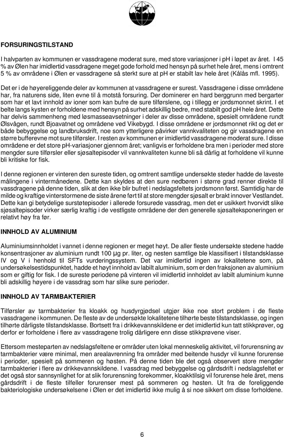 mfl. 1995). Det er i de høyereliggende deler av kommunen at vassdragene er surest. Vassdragene i disse områdene har, fra naturens side, liten evne til å motstå forsuring.