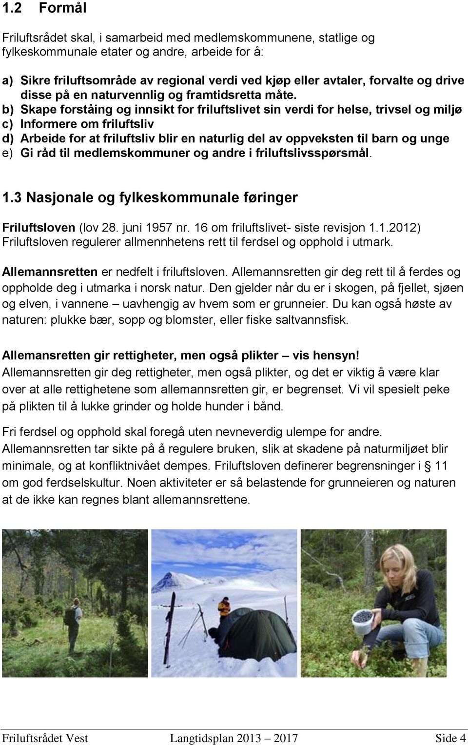 b) Skape forståing og innsikt for friluftslivet sin verdi for helse, trivsel og miljø c) Informere om friluftsliv d) Arbeide for at friluftsliv blir en naturlig del av oppveksten til barn og unge e)