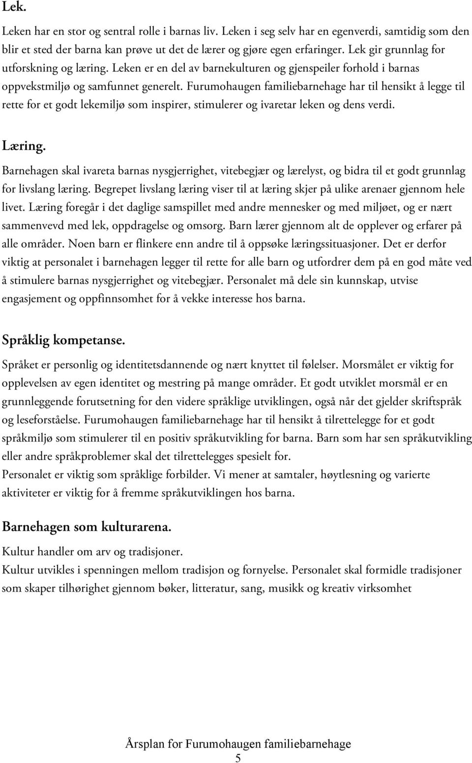 Furumohaugen familiebarnehage har til hensikt å legge til rette for et godt lekemiljø som inspirer, stimulerer og ivaretar leken og dens verdi. Læring.