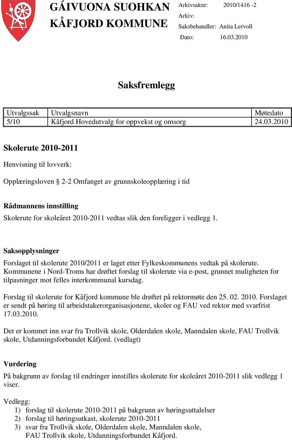 2010 Skolerute 2010-2011 Henvisning til lovverk: Opplæringsloven 2-2 Omfanget av grunnskoleopplæring i tid Rådmannens innstilling Skolerute for skoleåret 2010-2011 vedtas slik den foreligger i