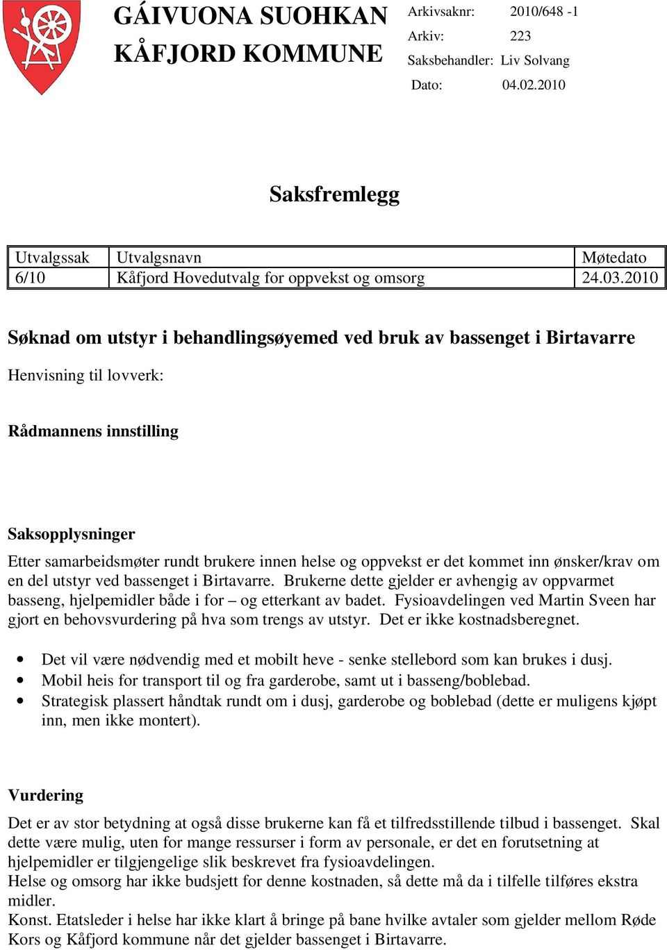 2010 Søknad om utstyr i behandlingsøyemed ved bruk av bassenget i Birtavarre Henvisning til lovverk: Rådmannens innstilling Saksopplysninger Etter samarbeidsmøter rundt brukere innen helse og