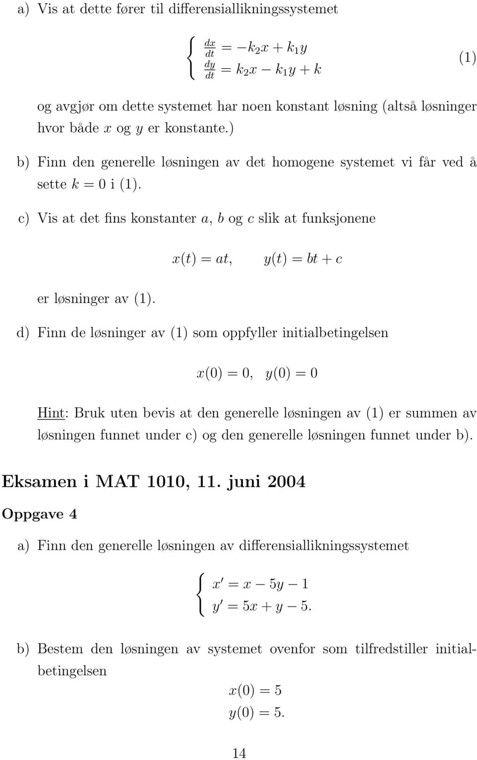 d) Finn de løsninger av (1) som oppfyller initialbetingelsen x(0) = 0, y(0) = 0 Hint: Bruk uten bevis at den generelle løsningen av (1) er summen av løsningen funnet under c) og den generelle