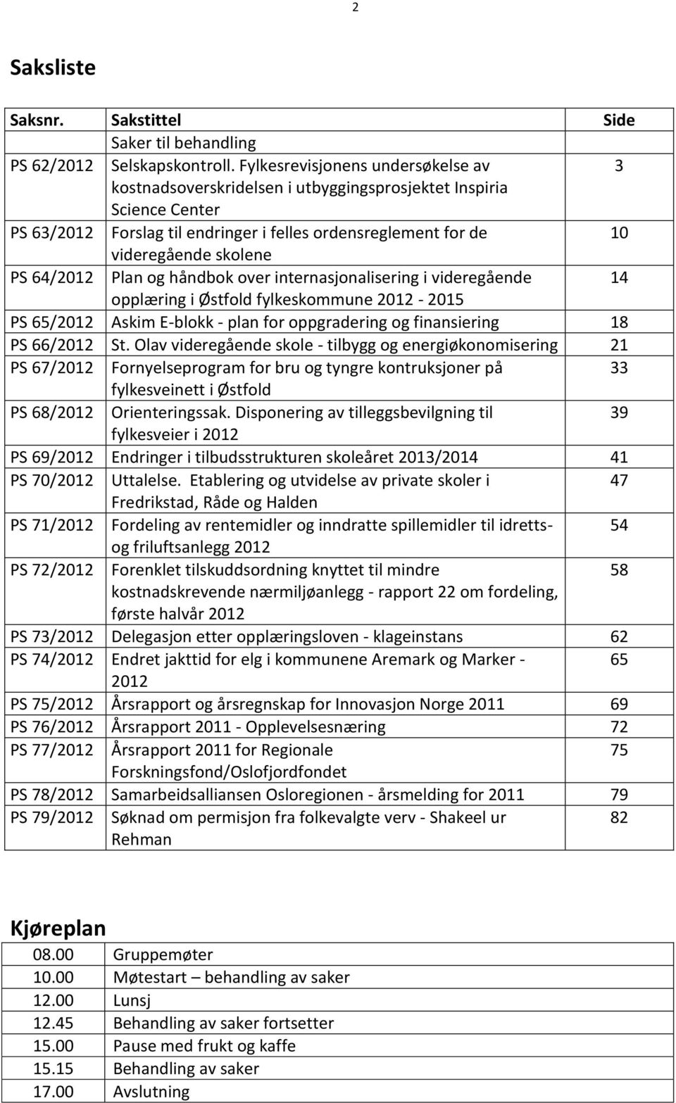 64/2012 Plan og håndbok over internasjonalisering i videregående 14 opplæring i Østfold fylkeskommune 2012-2015 PS 65/2012 Askim E-blokk - plan for oppgradering og finansiering 18 PS 66/2012 St.