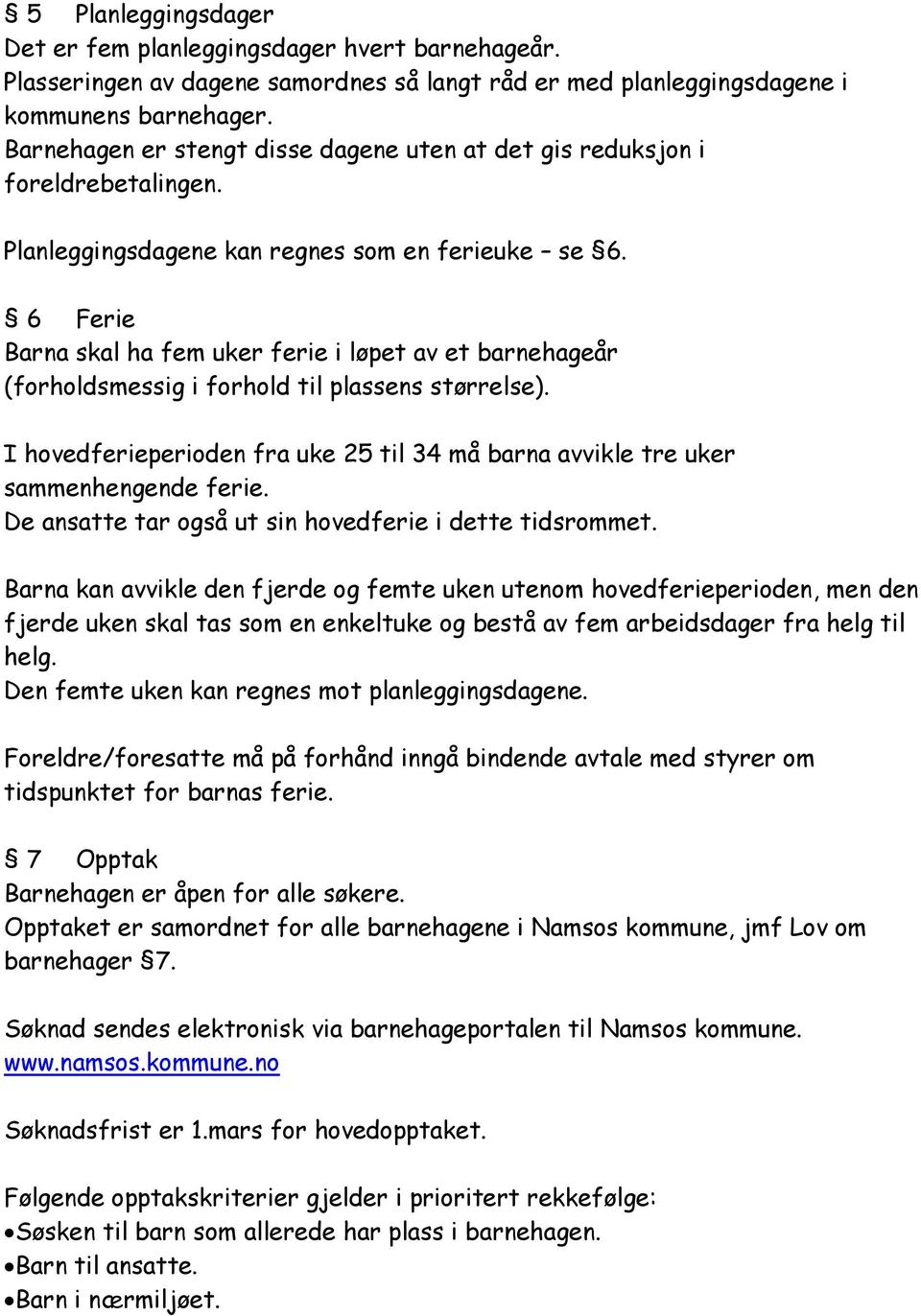 6 Ferie Barna skal ha fem uker ferie i løpet av et barnehageår (forholdsmessig i forhold til plassens størrelse). I hovedferieperioden fra uke 25 til 34 må barna avvikle tre uker sammenhengende ferie.