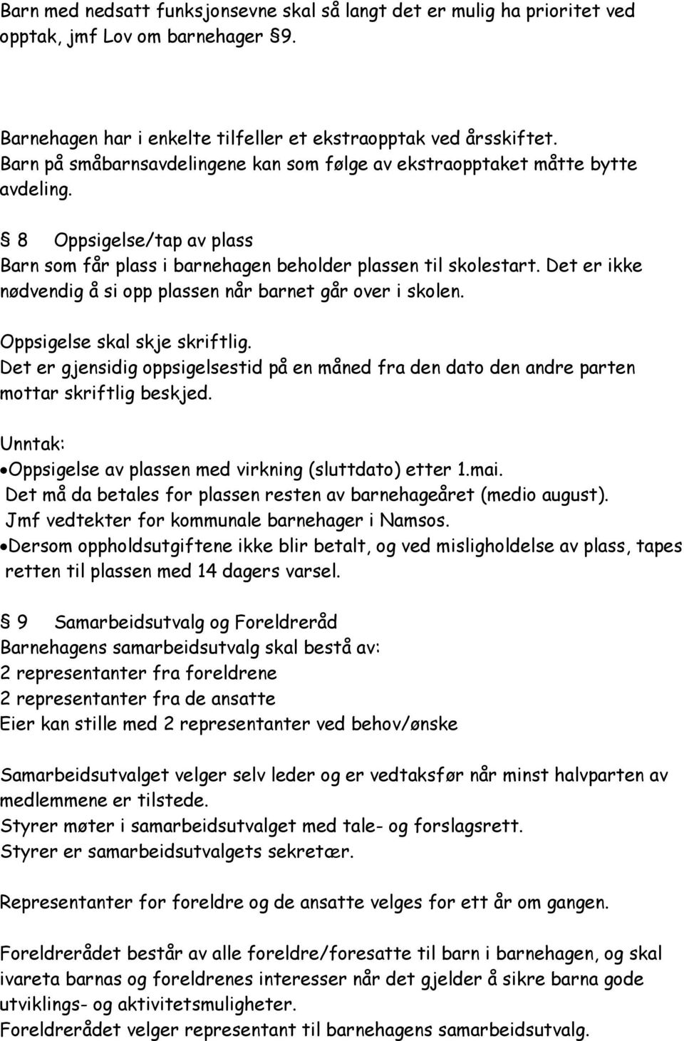 Det er ikke nødvendig å si opp plassen når barnet går over i skolen. Oppsigelse skal skje skriftlig. Det er gjensidig oppsigelsestid på en måned fra den dato den andre parten mottar skriftlig beskjed.