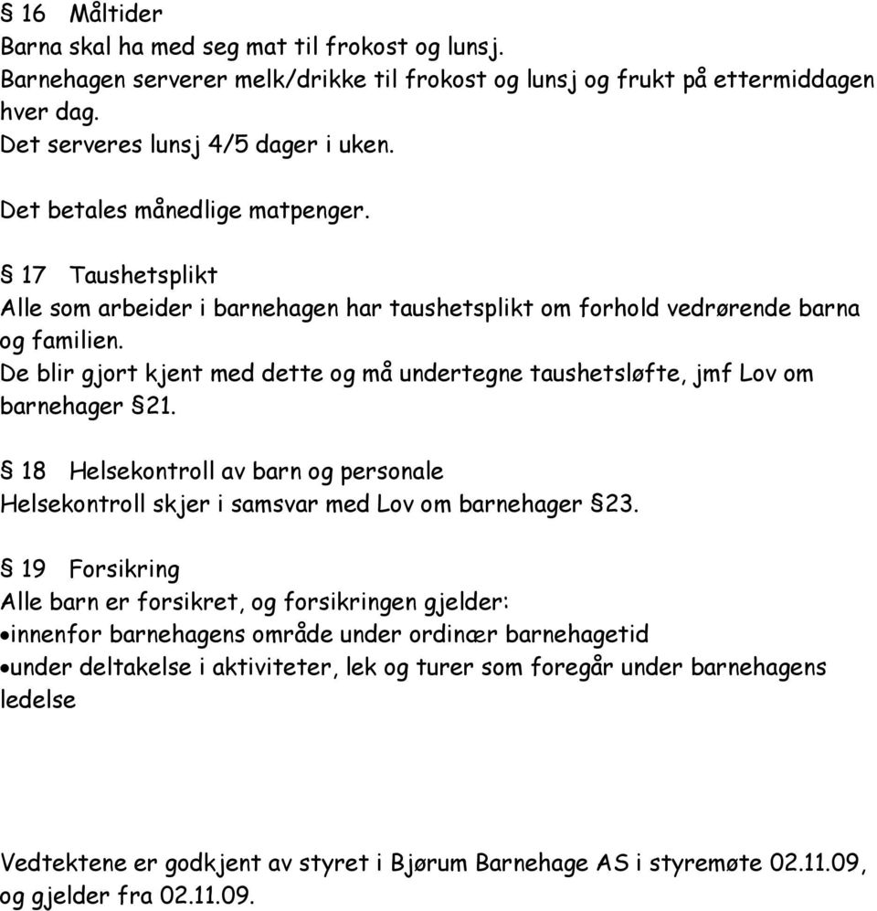 De blir gjort kjent med dette og må undertegne taushetsløfte, jmf Lov om barnehager 21. 18 Helsekontroll av barn og personale Helsekontroll skjer i samsvar med Lov om barnehager 23.