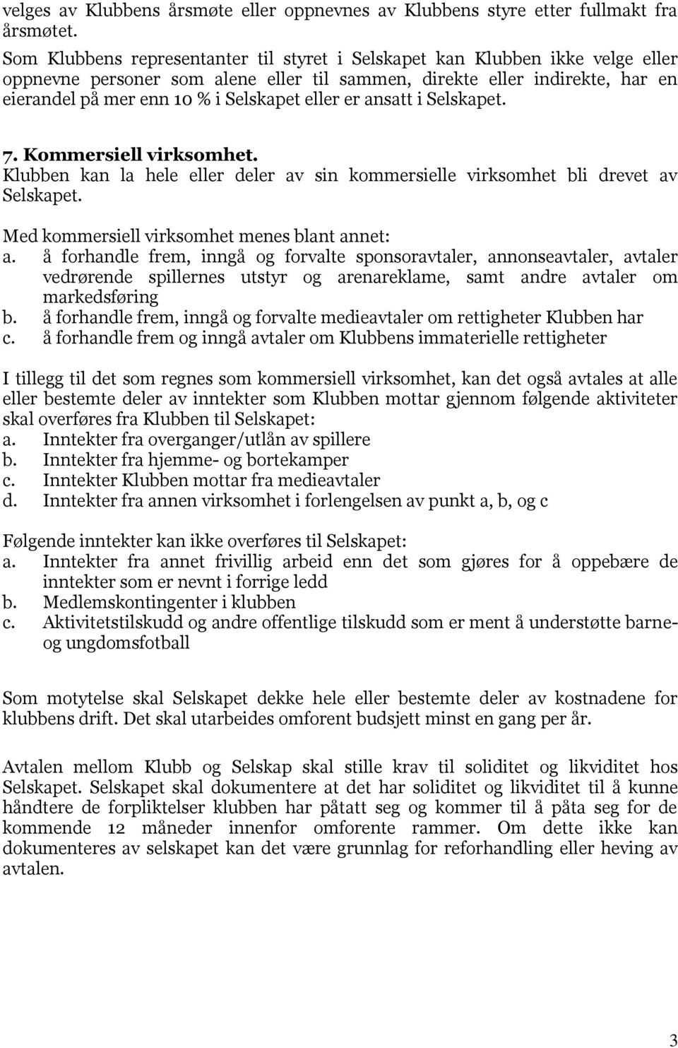 eller er ansatt i Selskapet. 7. Kommersiell virksomhet. Klubben kan la hele eller deler av sin kommersielle virksomhet bli drevet av Selskapet. Med kommersiell virksomhet menes blant annet: a.