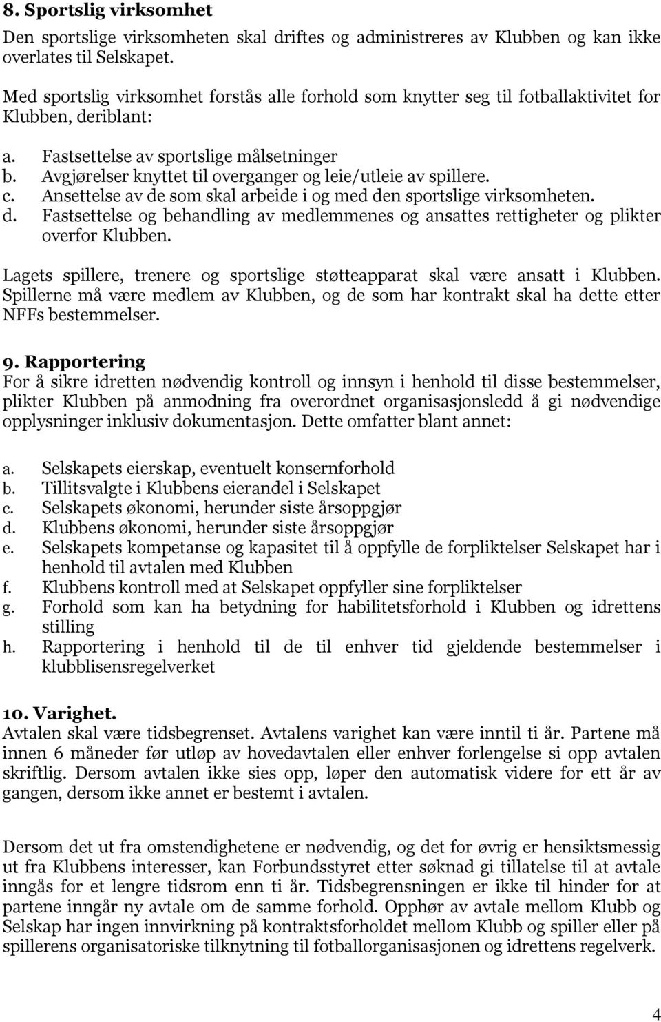 Avgjørelser knyttet til overganger og leie/utleie av spillere. c. Ansettelse av de som skal arbeide i og med den sportslige virksomheten. d. Fastsettelse og behandling av medlemmenes og ansattes rettigheter og plikter overfor Klubben.