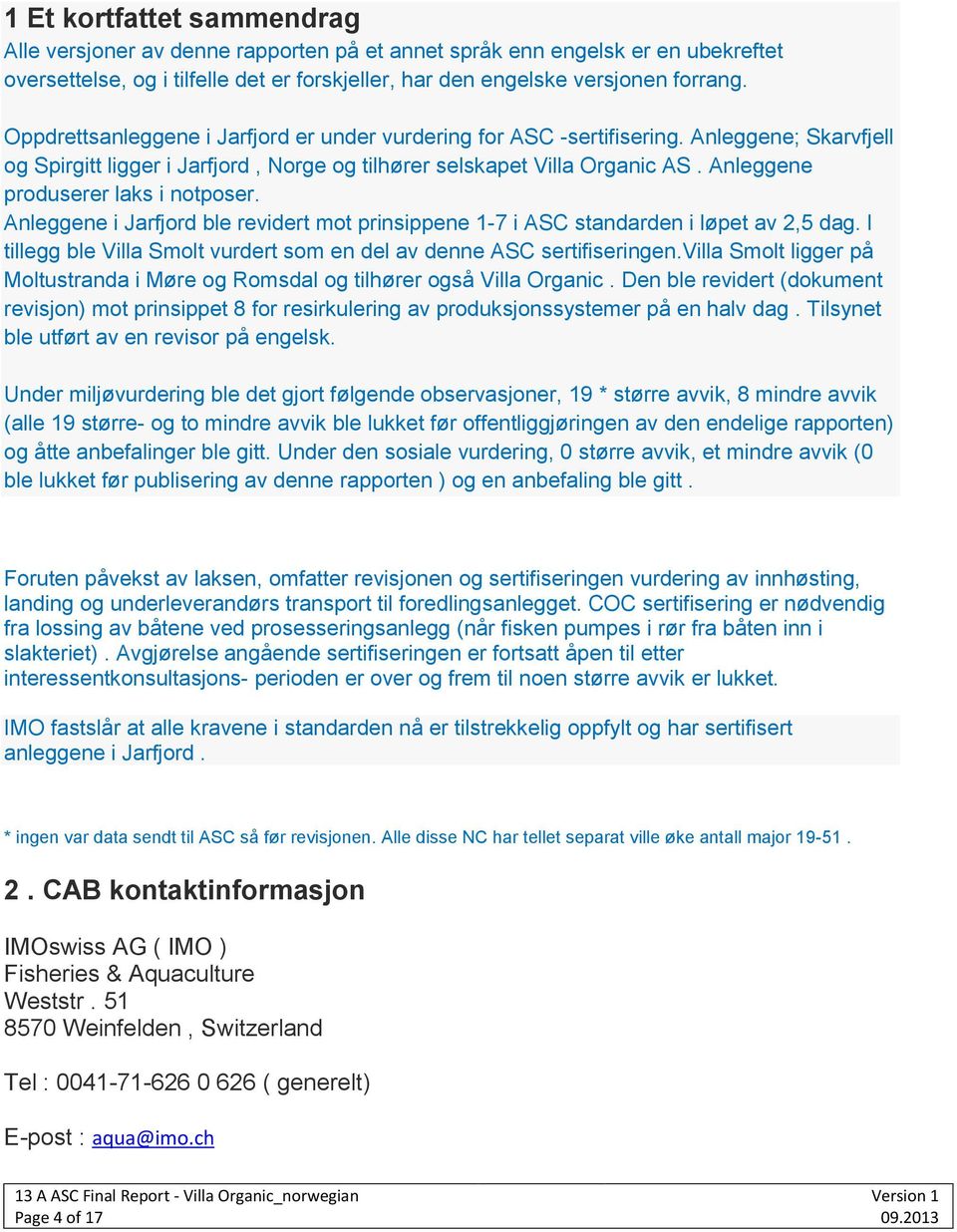 Anleggene produserer laks i notposer. Anleggene i Jarfjord ble revidert mot prinsippene 1-7 i ASC standarden i løpet av 2,5 dag.