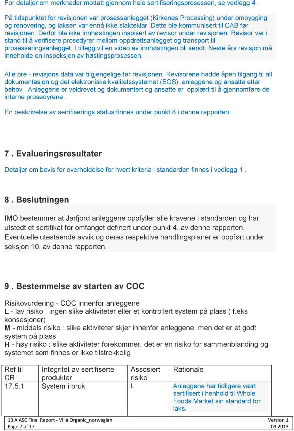 Derfor ble ikke innhøstingen inspisert av revisor under revisjonen. Revisor var i stand til å verifisere prosedyrer mellom oppdrettsanlegget og transport til prosesseringsanlegget.