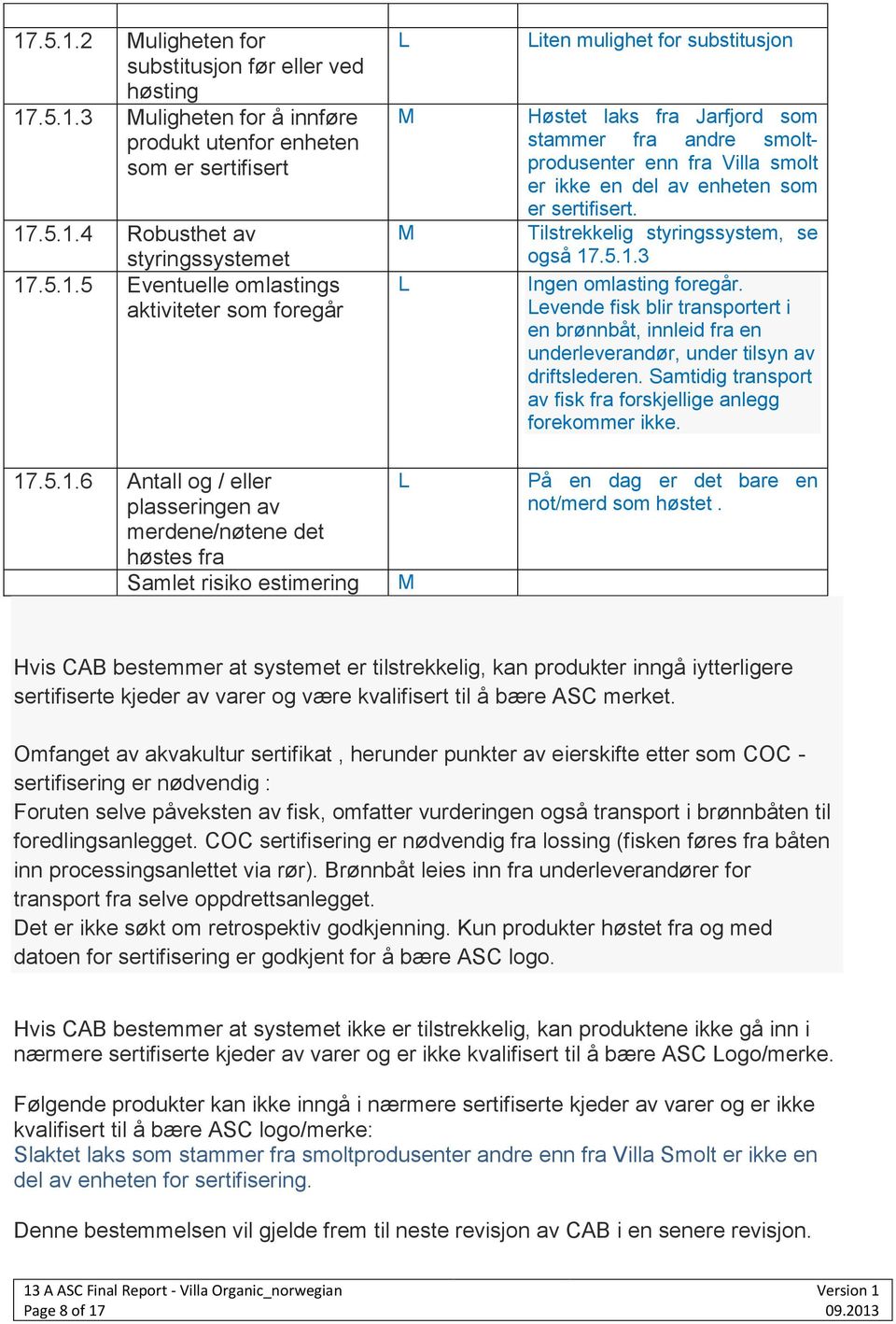 sertifisert. Tilstrekkelig styringssystem, se også 17.5.1.3 Ingen omlasting foregår. Levende fisk blir transportert i en brønnbåt, innleid fra en underleverandør, under tilsyn av driftslederen.