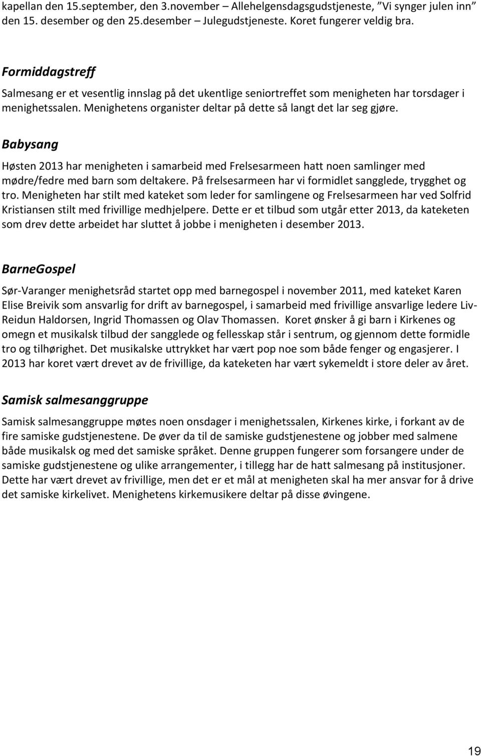 Babysang Høsten 2013 har menigheten i samarbeid med Frelsesarmeen hatt noen samlinger med mødre/fedre med barn som deltakere. På frelsesarmeen har vi formidlet sangglede, trygghet og tro.