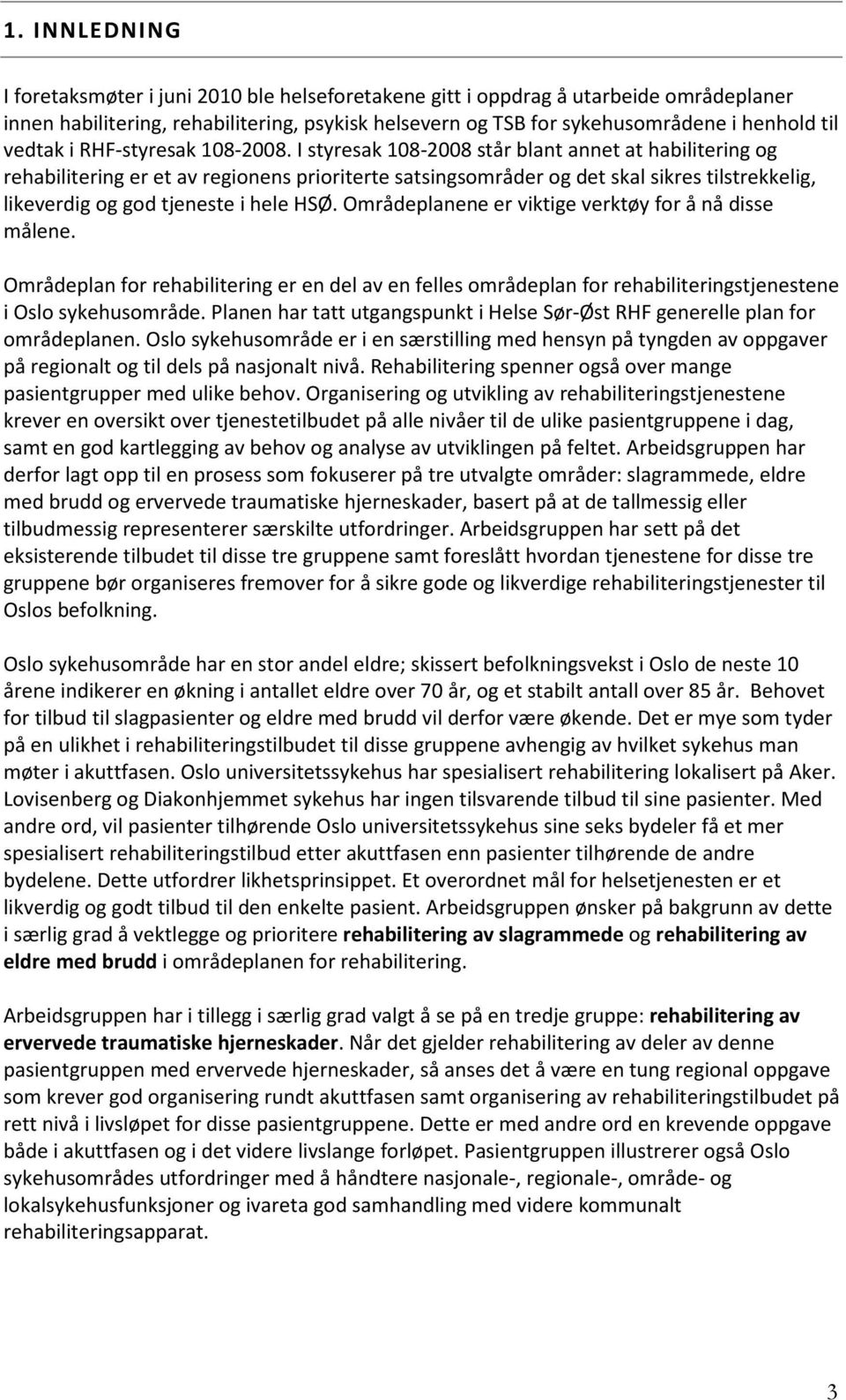 I styresak 108-2008 står blant annet at habilitering og rehabilitering er et av regionens prioriterte satsingsområder og det skal sikres tilstrekkelig, likeverdig og god tjeneste i hele HSØ.