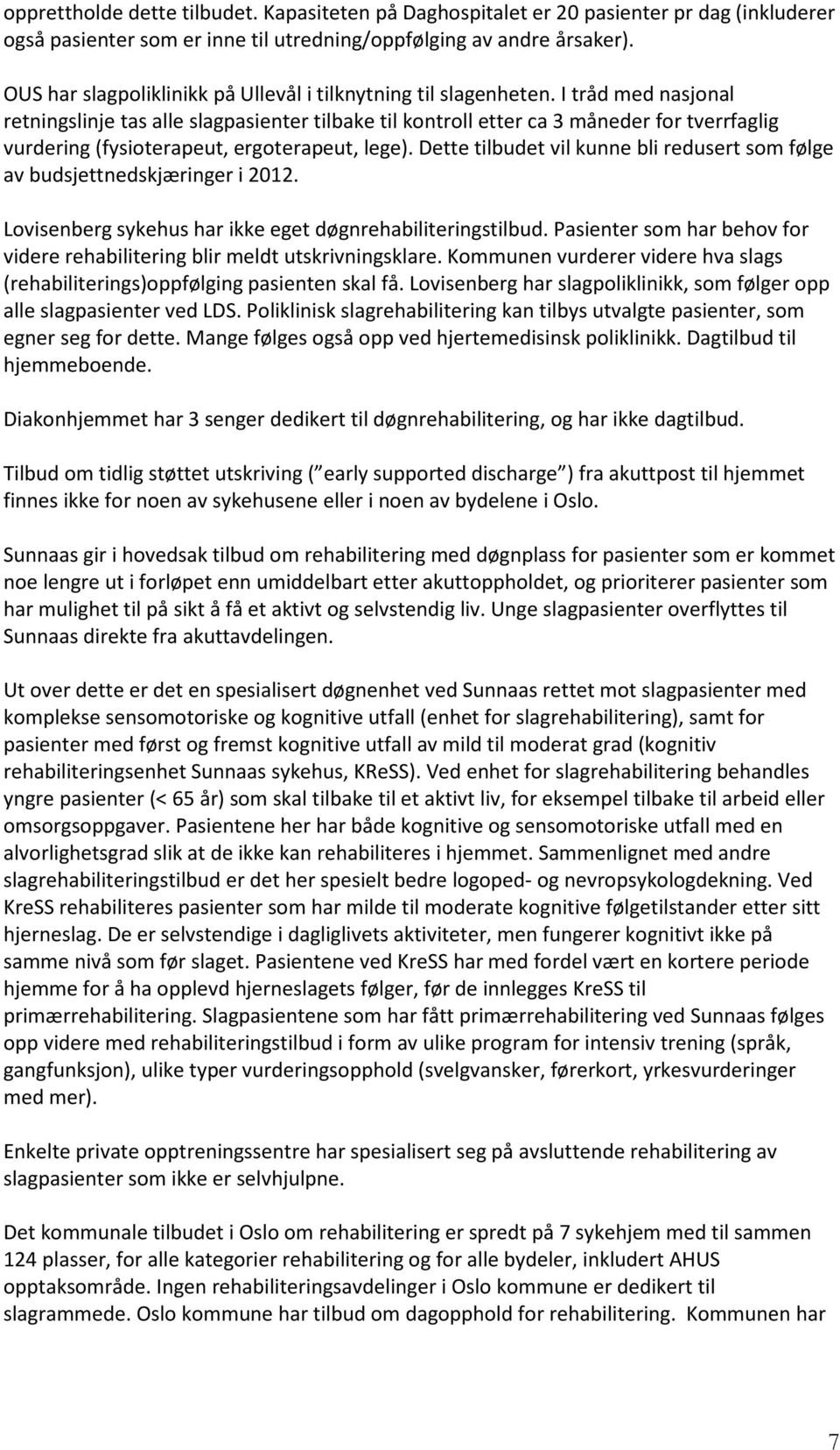 I tråd med nasjonal retningslinje tas alle slagpasienter tilbake til kontroll etter ca 3 måneder for tverrfaglig vurdering (fysioterapeut, ergoterapeut, lege).